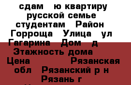 сдам 1-ю квартиру русской семье, студентам › Район ­ Горроща › Улица ­ ул. Гагарина › Дом ­ д. 11 › Этажность дома ­ 5 › Цена ­ 12 000 - Рязанская обл., Рязанский р-н, Рязань г. Недвижимость » Квартиры аренда   